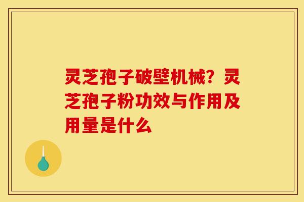 灵芝孢子破壁机械?灵芝孢子粉功效与作用及用量是什么 灵芝孢子破壁机械?灵芝孢子粉功效与作用及用量是什么