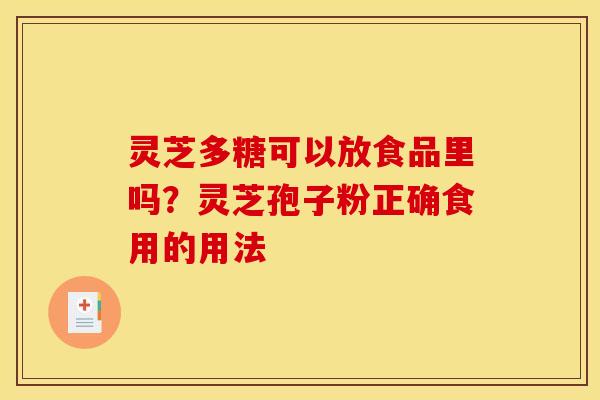 灵芝多糖可以放食品里吗？灵芝孢子粉正确食用的用法