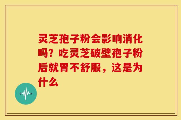 灵芝孢子粉会影响消化吗?吃灵芝破壁孢子粉后就胃不舒服,这是为什么 灵芝孢子粉会影响消化吗?吃灵芝破壁孢子粉后就胃不舒服,这是为什么