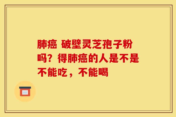 破壁灵芝孢子粉吗?得的人是不是不能吃,不能喝 破壁灵芝孢子粉吗?得的人是不是不能吃,不能喝