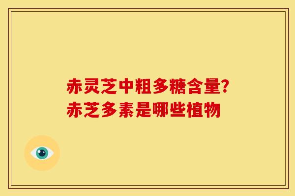 赤灵芝中粗多糖含量?赤芝多素是哪些植物 赤灵芝中粗多糖含量?赤芝多素是哪些植物