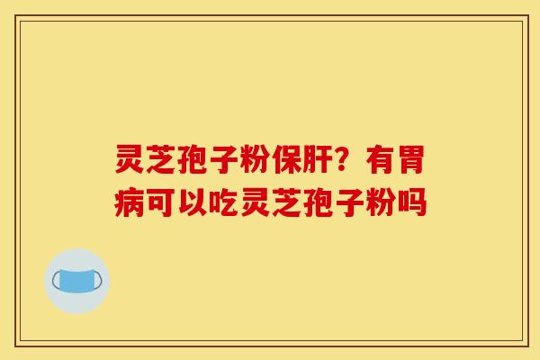 灵芝孢子粉？有胃可以吃灵芝孢子粉吗