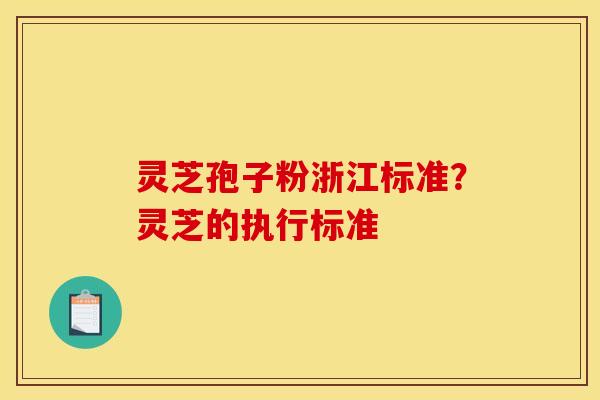 灵芝孢子粉浙江标准？灵芝的执行标准