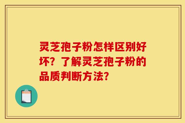 灵芝孢子粉怎样区别好坏?了解灵芝孢子粉的品质判断方法? 灵芝孢子粉怎样区别好坏?了解灵芝孢子粉的品质判断方法?