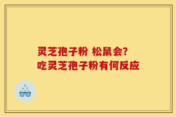 灵芝孢子粉 松鼠会？吃灵芝孢子粉有何反应
