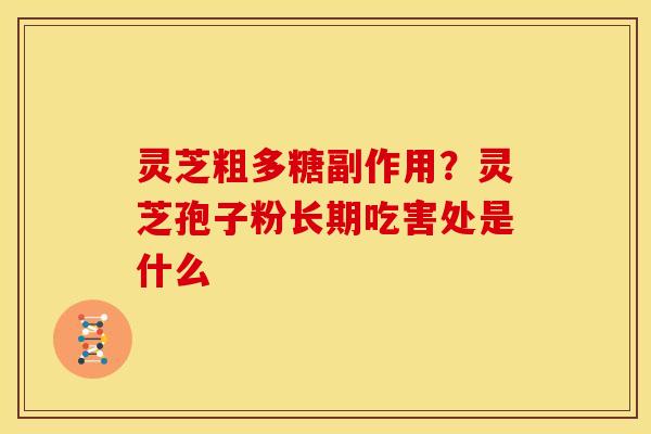 灵芝粗多糖副作用?灵芝孢子粉长期吃害处是什么 灵芝粗多糖副作用?灵芝孢子粉长期吃害处是什么