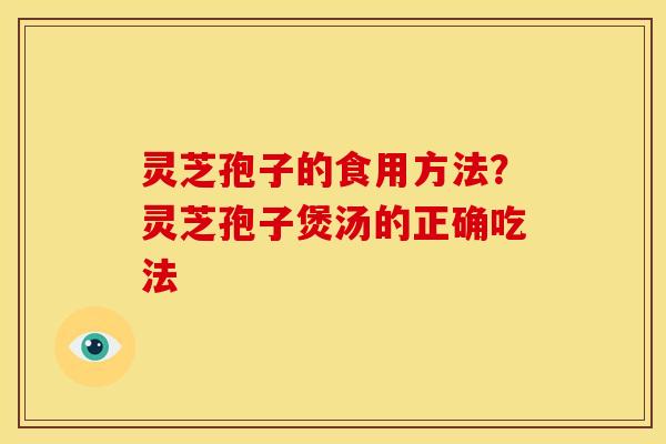 灵芝孢子的食用方法?灵芝孢子煲汤的正确吃法 灵芝孢子的食用方法?灵芝孢子煲汤的正确吃法