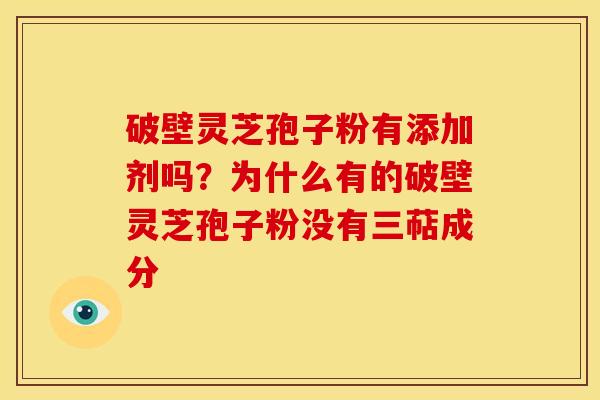 破壁灵芝孢子粉有添加剂吗？为什么有的破壁灵芝孢子粉没有三萜成分