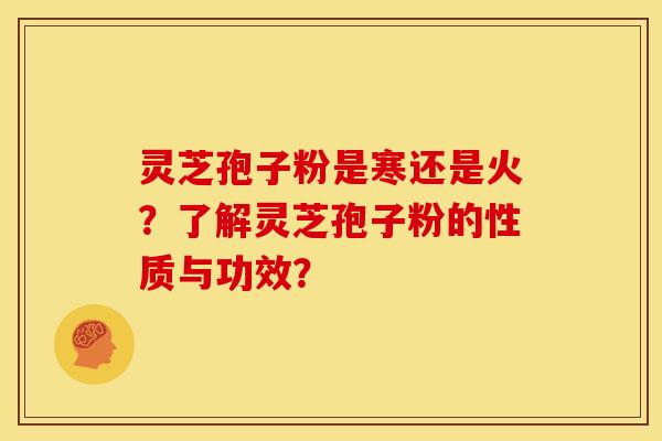 灵芝孢子粉是寒还是火?了解灵芝孢子粉的性质与功效? 灵芝孢子粉是寒还是火?了解灵芝孢子粉的性质与功效?