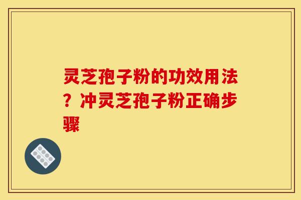 灵芝孢子粉的功效用法?冲灵芝孢子粉正确步骤 灵芝孢子粉的功效用法?冲灵芝孢子粉正确步骤