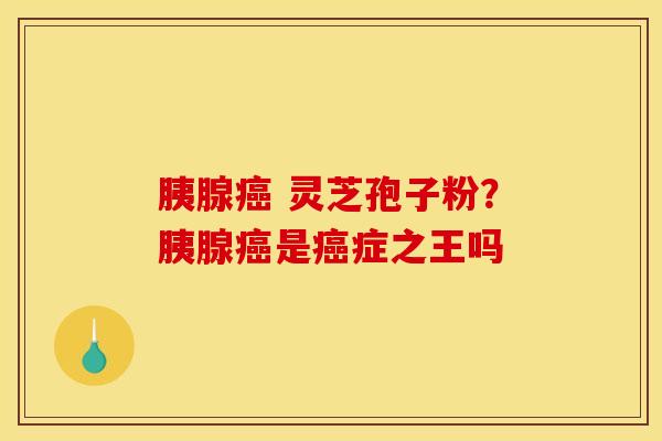 胰腺 灵芝孢子粉?胰腺是症之王吗 胰腺 灵芝孢子粉?胰腺是症之王吗