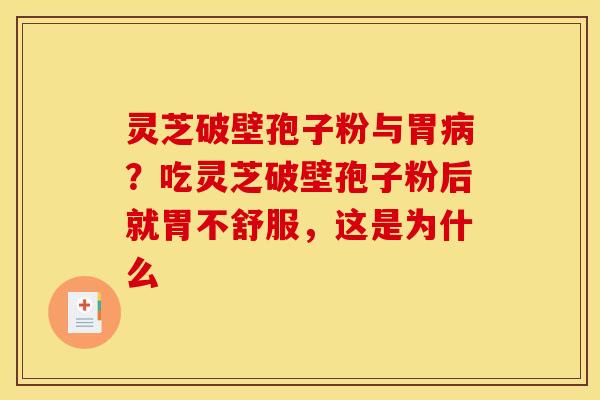 灵芝破壁孢子粉与胃?吃灵芝破壁孢子粉后就胃不舒服,这是为什么 灵芝破壁孢子粉与胃?吃灵芝破壁孢子粉后就胃不舒服,这是为什么