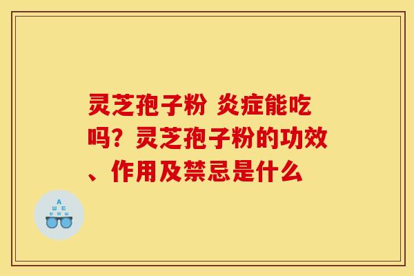 灵芝孢子粉 能吃吗？灵芝孢子粉的功效、作用及禁忌是什么