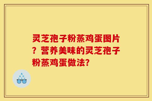 灵芝孢子粉蒸鸡蛋图片?营养美味的灵芝孢子粉蒸鸡蛋做法? 灵芝孢子粉蒸鸡蛋图片?营养美味的灵芝孢子粉蒸鸡蛋做法?