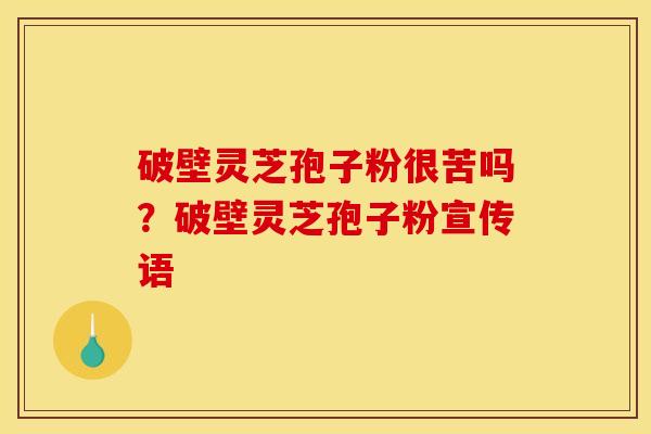 破壁灵芝孢子粉很苦吗?破壁灵芝孢子粉宣传语 破壁灵芝孢子粉很苦吗?破壁灵芝孢子粉宣传语