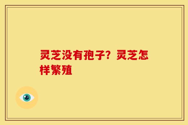 灵芝没有孢子?灵芝怎样繁殖 灵芝没有孢子?灵芝怎样繁殖