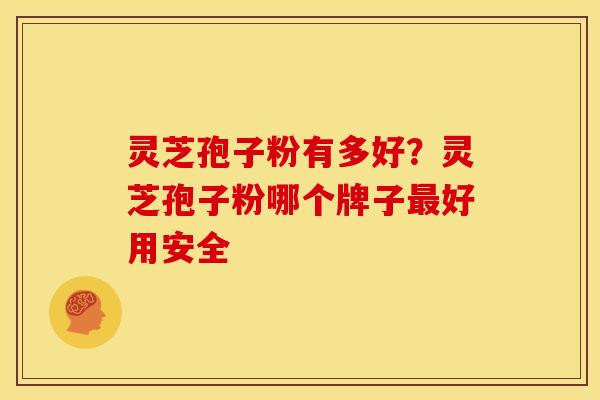 灵芝孢子粉有多好?灵芝孢子粉哪个牌子好用安全 灵芝孢子粉有多好?灵芝孢子粉哪个牌子好用安全