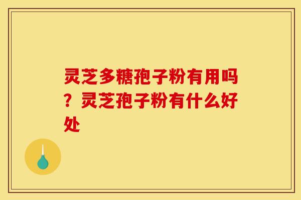 灵芝多糖孢子粉有用吗?灵芝孢子粉有什么好处 灵芝多糖孢子粉有用吗?灵芝孢子粉有什么好处