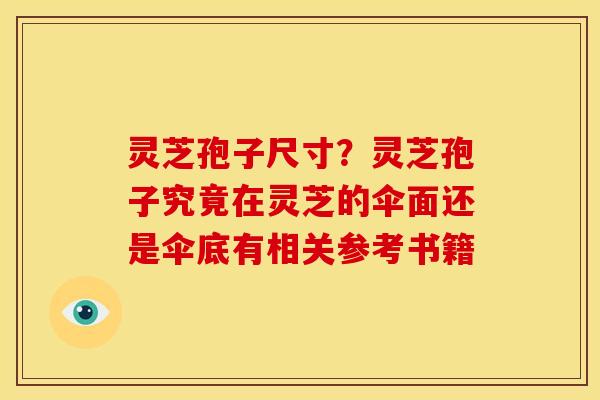 灵芝孢子尺寸？灵芝孢子究竟在灵芝的伞面还是伞底有相关参考书籍