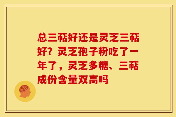 总三萜好还是灵芝三萜好?灵芝孢子粉吃了一年了,灵芝多糖、三萜成份含量双高吗 总三萜好还是灵芝三萜好?灵芝孢子粉吃了一年了,灵芝多糖、三萜成份含量双高吗