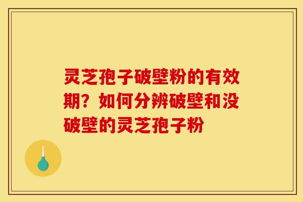 灵芝孢子破壁粉的有效期?如何分辨破壁和没破壁的灵芝孢子粉 灵芝孢子破壁粉的有效期?如何分辨破壁和没破壁的灵芝孢子粉
