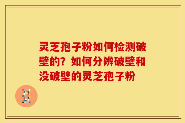 灵芝孢子粉如何检测破壁的?如何分辨破壁和没破壁的灵芝孢子粉 灵芝孢子粉如何检测破壁的?如何分辨破壁和没破壁的灵芝孢子粉