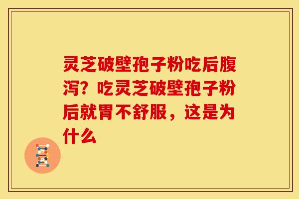 灵芝破壁孢子粉吃后?吃灵芝破壁孢子粉后就胃不舒服,这是为什么 灵芝破壁孢子粉吃后?吃灵芝破壁孢子粉后就胃不舒服,这是为什么