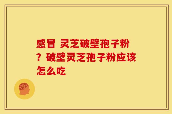 灵芝破壁孢子粉?破壁灵芝孢子粉应该怎么吃 灵芝破壁孢子粉?破壁灵芝孢子粉应该怎么吃