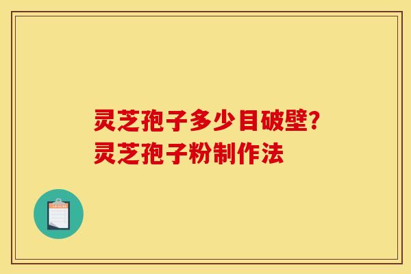灵芝孢子多少目破壁?灵芝孢子粉制作法 灵芝孢子多少目破壁?灵芝孢子粉制作法
