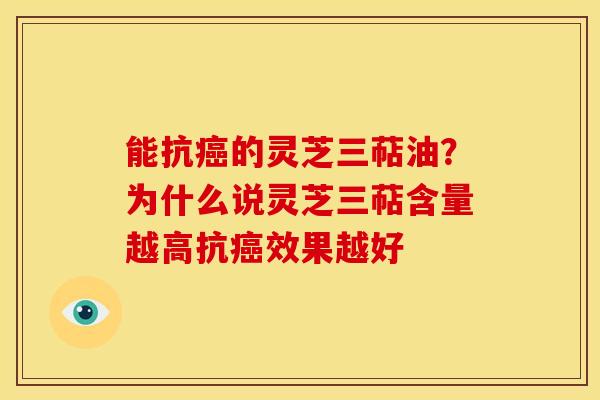 能抗的灵芝三萜油？为什么说灵芝三萜含量越高抗效果越好