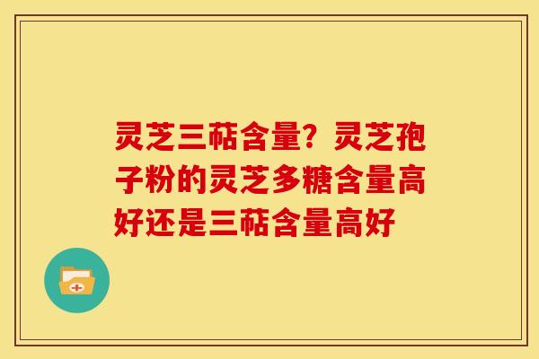 灵芝三萜含量?灵芝孢子粉的灵芝多糖含量高好还是三萜含量高好 灵芝三萜含量?灵芝孢子粉的灵芝多糖含量高好还是三萜含量高好