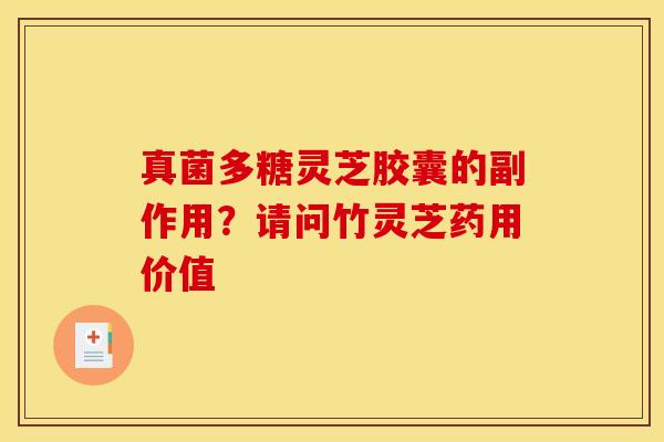 真菌多糖灵芝胶囊的副作用?请问竹灵芝药用价值 真菌多糖灵芝胶囊的副作用?请问竹灵芝药用价值