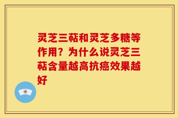 灵芝三萜和灵芝多糖等作用?为什么说灵芝三萜含量越高抗效果越好 灵芝三萜和灵芝多糖等作用?为什么说灵芝三萜含量越高抗效果越好