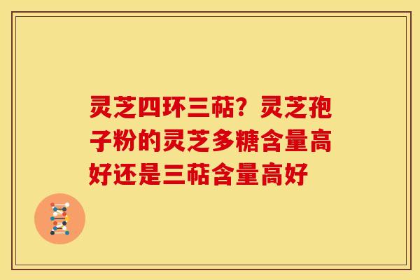 灵芝四环三萜?灵芝孢子粉的灵芝多糖含量高好还是三萜含量高好 灵芝四环三萜?灵芝孢子粉的灵芝多糖含量高好还是三萜含量高好