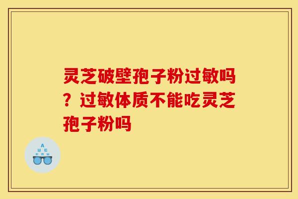灵芝破壁孢子粉吗？体质不能吃灵芝孢子粉吗