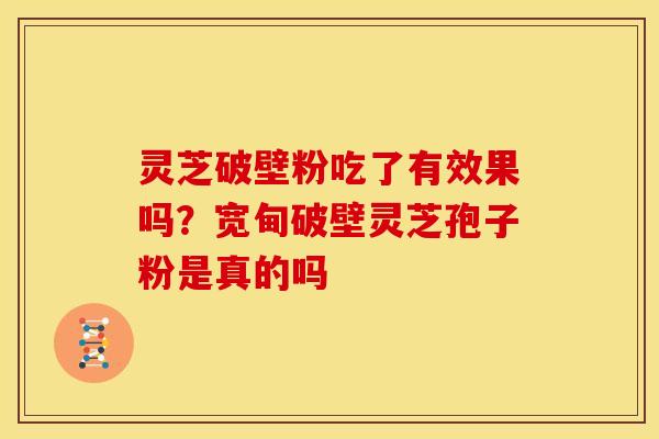 灵芝破壁粉吃了有效果吗?宽甸破壁灵芝孢子粉是真的吗 灵芝破壁粉吃了有效果吗?宽甸破壁灵芝孢子粉是真的吗