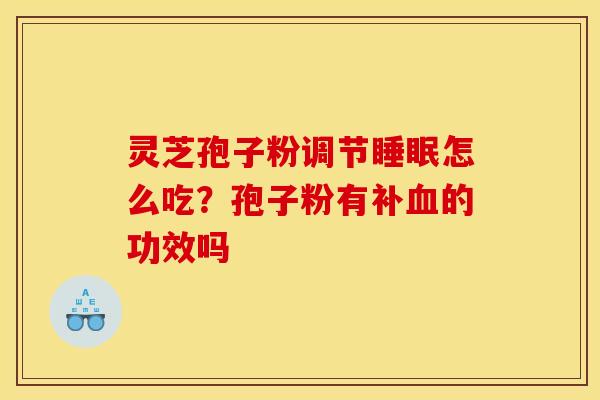 灵芝孢子粉调节怎么吃?孢子粉有补的功效吗 灵芝孢子粉调节怎么吃?孢子粉有补的功效吗