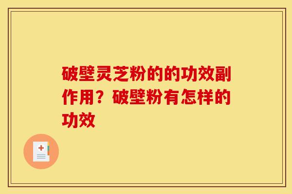 破壁灵芝粉的的功效副作用?破壁粉有怎样的功效 破壁灵芝粉的的功效副作用?破壁粉有怎样的功效