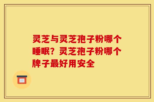 灵芝与灵芝孢子粉哪个?灵芝孢子粉哪个牌子好用安全 灵芝与灵芝孢子粉哪个?灵芝孢子粉哪个牌子好用安全