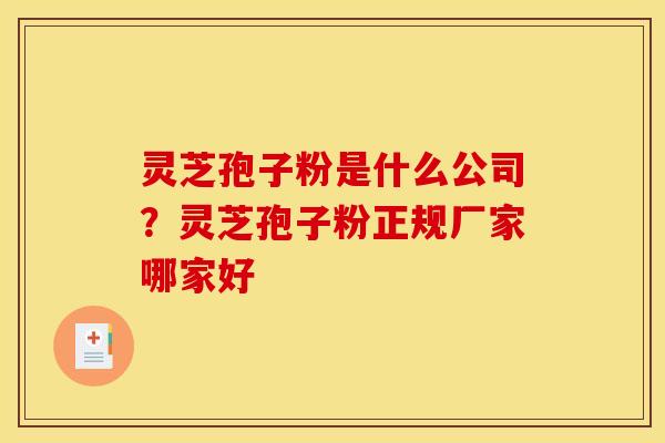 灵芝孢子粉是什么公司?灵芝孢子粉正规厂家哪家好 灵芝孢子粉是什么公司?灵芝孢子粉正规厂家哪家好