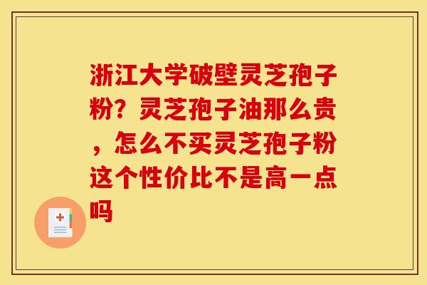 浙江大学破壁灵芝孢子粉?灵芝孢子油那么贵,怎么不买灵芝孢子粉这个性价比不是高一点吗 浙江大学破壁灵芝孢子粉?灵芝孢子油那么贵,怎么不买灵芝孢子粉这个性价比不是高一点吗