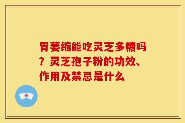 胃萎缩能吃灵芝多糖吗？灵芝孢子粉的功效、作用及禁忌是什么