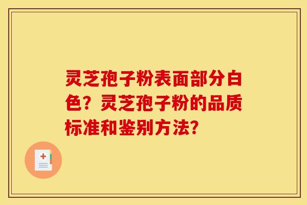 灵芝孢子粉表面部分白色?灵芝孢子粉的品质标准和鉴别方法? 灵芝孢子粉表面部分白色?灵芝孢子粉的品质标准和鉴别方法?