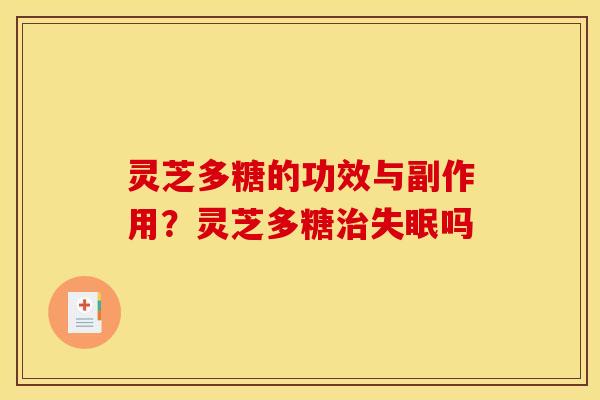 灵芝多糖的功效与副作用？灵芝多糖吗