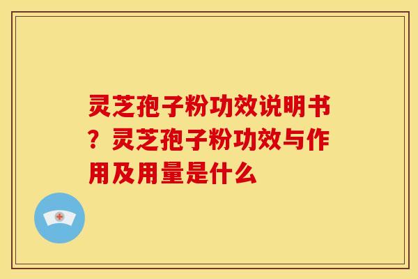 灵芝孢子粉功效说明书?灵芝孢子粉功效与作用及用量是什么 灵芝孢子粉功效说明书?灵芝孢子粉功效与作用及用量是什么