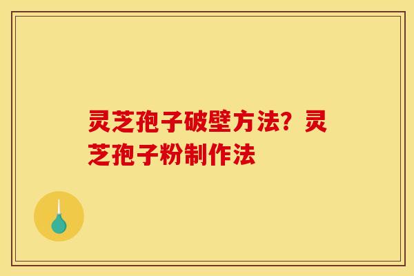 灵芝孢子破壁方法?灵芝孢子粉制作法 灵芝孢子破壁方法?灵芝孢子粉制作法