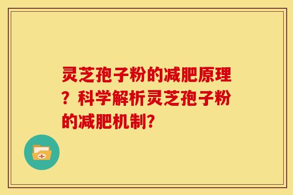 灵芝孢子粉的原理?科学解析灵芝孢子粉的机制? 灵芝孢子粉的原理?科学解析灵芝孢子粉的机制?