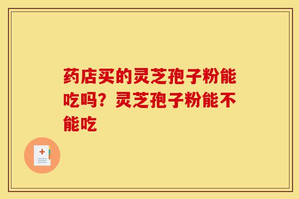 药店买的灵芝孢子粉能吃吗？灵芝孢子粉能不能吃