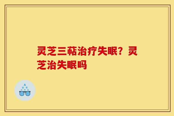 灵芝三萜?灵芝吗 灵芝三萜?灵芝吗