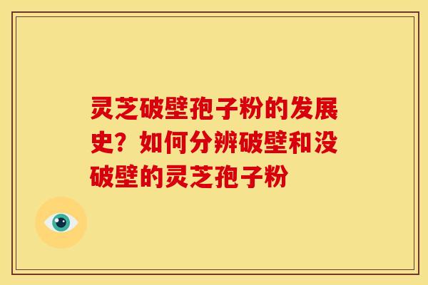 灵芝破壁孢子粉的发展史？如何分辨破壁和没破壁的灵芝孢子粉